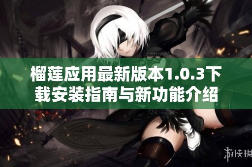 榴莲应用最新版本1.0.3下载安装指南与新功能介绍