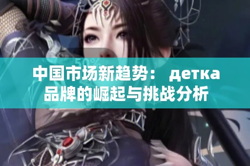 中国市场新趋势： детка品牌的崛起与挑战分析