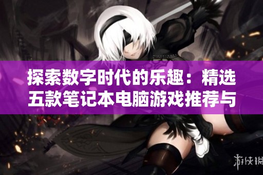 探索数字时代的乐趣：精选五款笔记本电脑游戏推荐与亲身体验