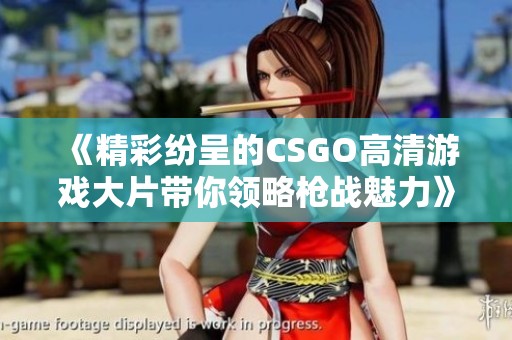 《精彩纷呈的CSGO高清游戏大片带你领略枪战魅力》