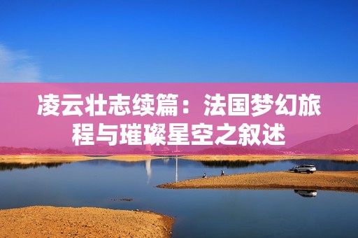 凌云壮志续篇：法国梦幻旅程与璀璨星空之叙述