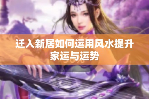 迁入新居如何运用风水提升家运与运势