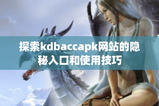 探索kdbaccapk网站的隐秘入口和使用技巧