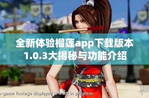 全新体验榴莲app下载版本1.0.3大揭秘与功能介绍