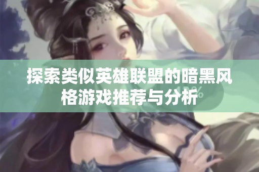 探索类似英雄联盟的暗黑风格游戏推荐与分析