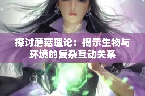 探讨蘑菇理论：揭示生物与环境的复杂互动关系