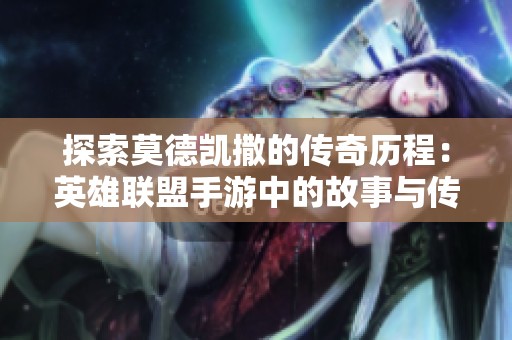 探索莫德凯撒的传奇历程：英雄联盟手游中的故事与传承