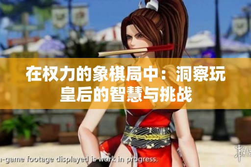 在权力的象棋局中：洞察玩皇后的智慧与挑战