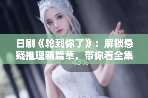 日剧《轮到你了》：解锁悬疑推理新篇章，带你看全集精彩剧情