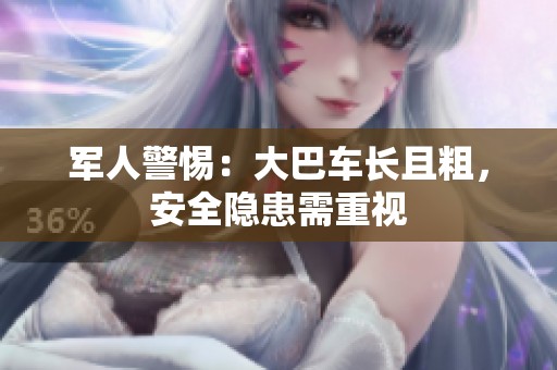 军人警惕：大巴车长且粗，安全隐患需重视