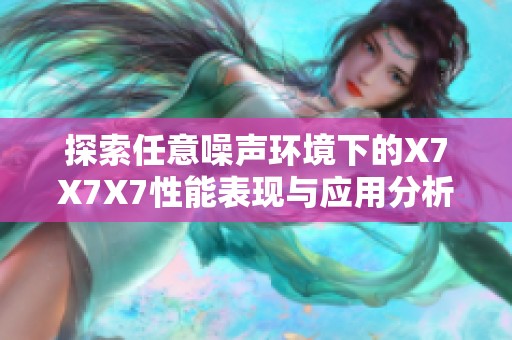 探索任意噪声环境下的X7X7X7性能表现与应用分析