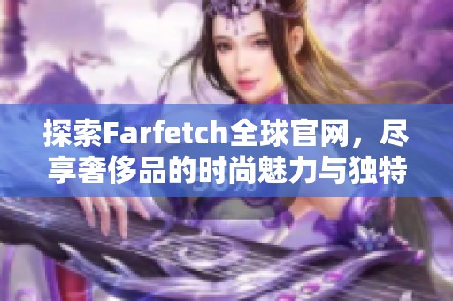 探索Farfetch全球官网，尽享奢侈品的时尚魅力与独特体验