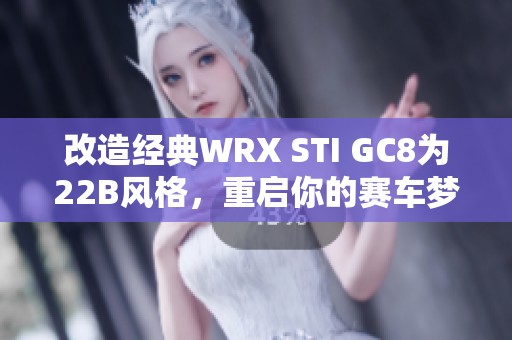 改造经典WRX STI GC8为22B风格，重启你的赛车梦