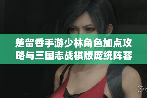 楚留香手游少林角色加点攻略与三国志战棋版庞统阵容解析