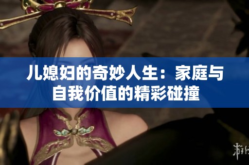儿媳妇的奇妙人生：家庭与自我价值的精彩碰撞