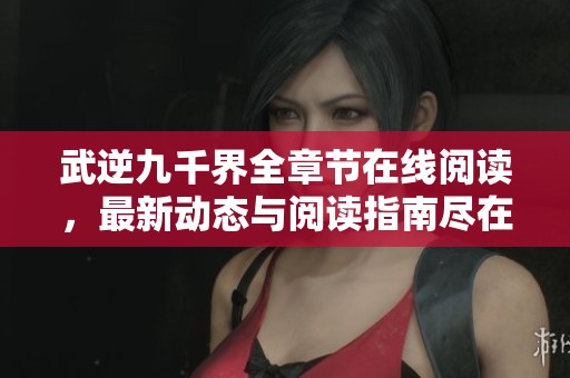 武逆九千界全章节在线阅读，最新动态与阅读指南尽在此处