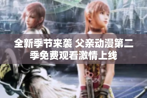 全新季节来袭 父亲动漫第二季免费观看激情上线