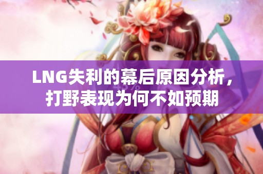 LNG失利的幕后原因分析，打野表现为何不如预期