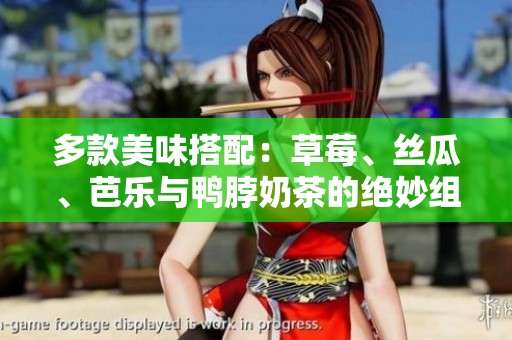 多款美味搭配：草莓、丝瓜、芭乐与鸭脖奶茶的绝妙组合