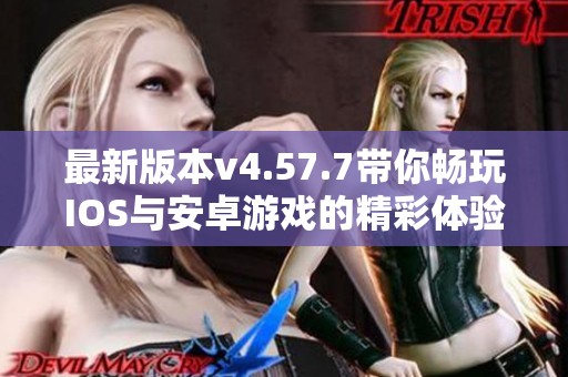最新版本v4.57.7带你畅玩IOS与安卓游戏的精彩体验