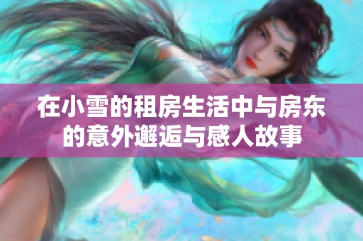 在小雪的租房生活中与房东的意外邂逅与感人故事