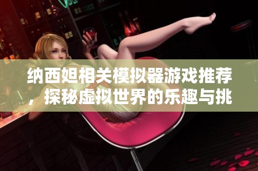 纳西妲相关模拟器游戏推荐，探秘虚拟世界的乐趣与挑战