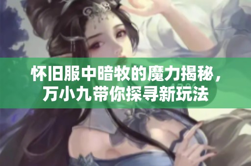 怀旧服中暗牧的魔力揭秘，万小九带你探寻新玩法