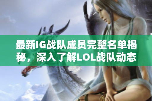 最新IG战队成员完整名单揭秘，深入了解LOL战队动态