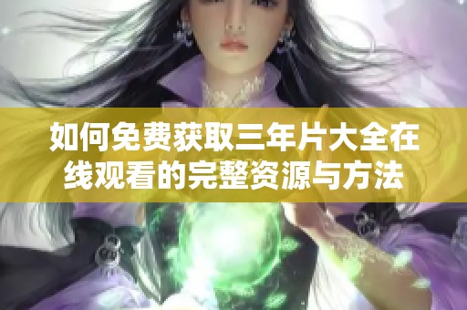 如何免费获取三年片大全在线观看的完整资源与方法