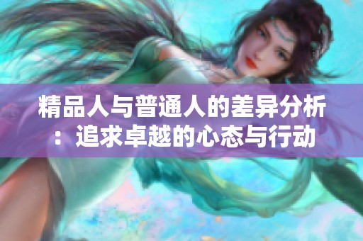 精品人与普通人的差异分析：追求卓越的心态与行动