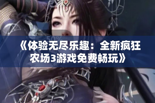 《体验无尽乐趣：全新疯狂农场3游戏免费畅玩》