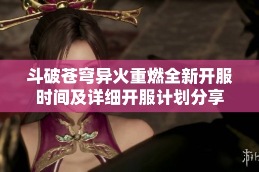 斗破苍穹异火重燃全新开服时间及详细开服计划分享
