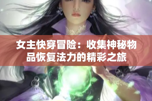 女主快穿冒险：收集神秘物品恢复法力的精彩之旅