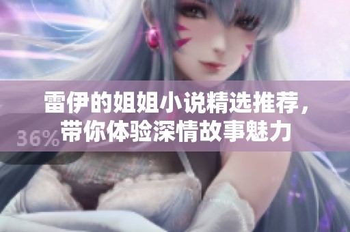 雷伊的姐姐小说精选推荐，带你体验深情故事魅力