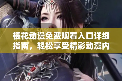 樱花动漫免费观看入口详细指南，轻松享受精彩动漫内容