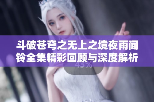 斗破苍穹之无上之境夜雨闻铃全集精彩回顾与深度解析