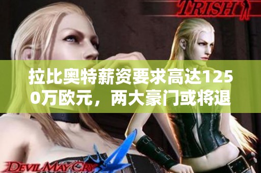 拉比奥特薪资要求高达1250万欧元，两大豪门或将退出争夺战