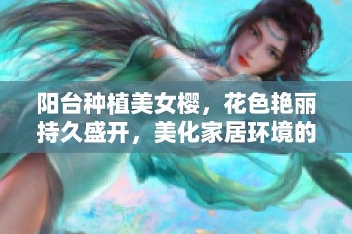 阳台种植美女樱，花色艳丽持久盛开，美化家居环境的最佳选择