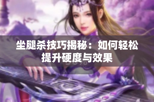 坐腿杀技巧揭秘：如何轻松提升硬度与效果