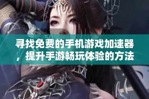 寻找免费的手机游戏加速器，提升手游畅玩体验的方法