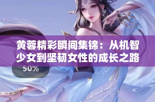 黄蓉精彩瞬间集锦：从机智少女到坚韧女性的成长之路