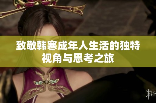 致敬韩寒成年人生活的独特视角与思考之旅