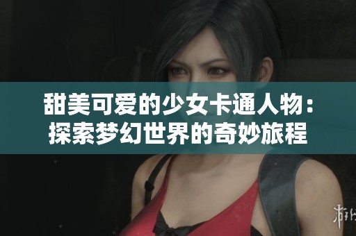 甜美可爱的少女卡通人物：探索梦幻世界的奇妙旅程