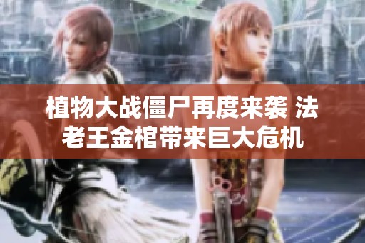 植物大战僵尸再度来袭 法老王金棺带来巨大危机