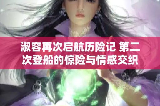 淑容再次启航历险记 第二次登船的惊险与情感交织