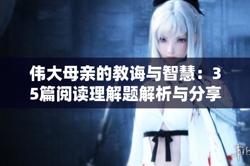 伟大母亲的教诲与智慧：35篇阅读理解题解析与分享