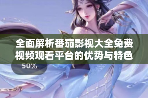全面解析番茄影视大全免费视频观看平台的优势与特色