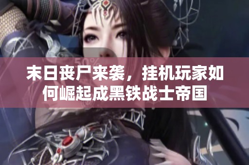 末日丧尸来袭，挂机玩家如何崛起成黑铁战士帝国