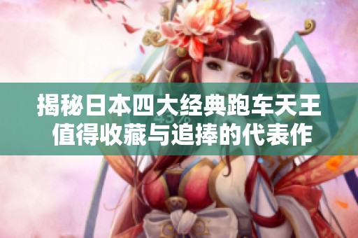 揭秘日本四大经典跑车天王 值得收藏与追捧的代表作
