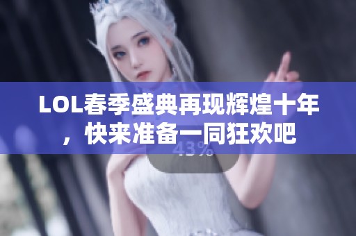 LOL春季盛典再现辉煌十年，快来准备一同狂欢吧